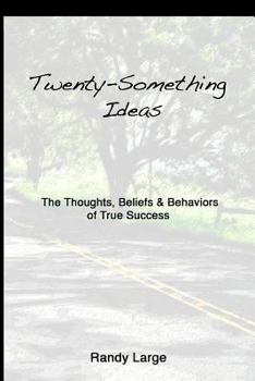 Twenty-Something Ideas: The Thoughts, Beliefs & Behaviors of True Success