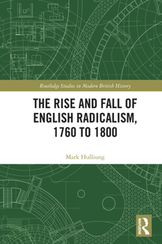 The Rise and Fall of English Radicalism, 1760 to 1800 (Routledge Studies in Modern British History)