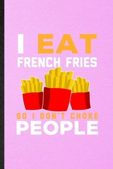 I Eat French Fries So I Don't Choke People: Lined Notebook For Cooking Bakery. Ruled Journal For French Fries Lover Cook Chef. Unique Student Teacher Blank Composition Great For School Writing