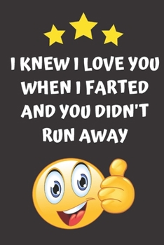I Knew I Love You When I Farted and You Didn't Run Away: A Perfect Humorous, Gag Gift, 6 x 9 Lined Notebook for Valentines Day, Birthdays, Anniversaries, etc.