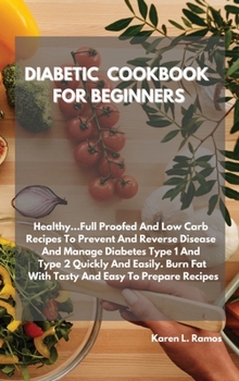 Diabetic Cookbook for Beginners: Healthy...Full-Proof and Low-Carb Recipes to Prevent and Reverse Disease and Manage Type 1 and Type 2 Diabetes ... Burn Fat with Tasty, Easy-To-Prepare Recipes