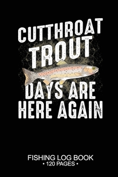 Cutthroat Trout Days Are Here Again Fishing Log Book 120 Pages: Cool Freshwater Game Fish Saltwater Fly Fishes Journal Composition Notebook Notes Day Planner Notepad
