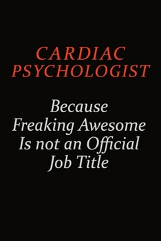 Cardiac Psychologist Because Freaking Awesome Is Not An Official Job Title: Career journal, notebook and writing journal for encouraging men, women and kids. A framework for building your career.