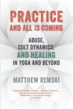 Paperback Practice And All Is Coming: Abuse, Cult Dynamics, And Healing In Yoga And Beyond Book