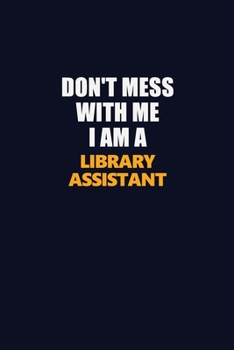 Don't Mess With Me I Am A Library Assistant: Career journal, notebook and writing journal for encouraging men, women and kids. A framework for building your career.