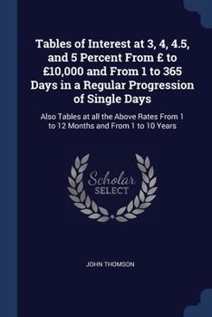 Paperback Tables of Interest at 3, 4, 4.5, and 5 Percent From £ to £10,000 and From 1 to 365 Days in a Regular Progression of Single Days: Also Tables at all th Book
