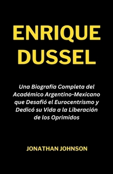 Paperback Enrique Dussel: Una Biografía Completa del Académico Argentino-Mexicano que Desafió el Eurocentrismo y Dedicó su Vida a la Liberación [Spanish] Book