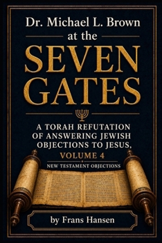 Dr. Michael L. Brown at the Seven Gates: A Torah Refutation of Answering Jewish Objections to Jesus, Volume 4 (New Testament Objections)