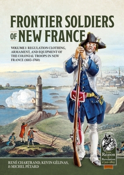 Paperback Frontier Soldiers of New France: Volume 1 - Regulation Clothing, Armament, and Equipment of the Colonial Troops in New France (1683-1760) Book