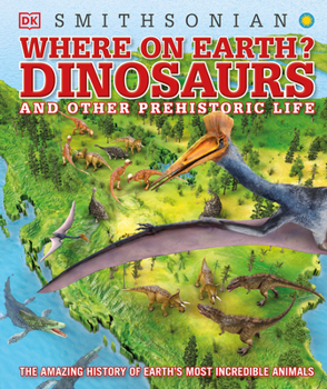 Hardcover Where on Earth? Dinosaurs and Other Prehistoric Life: The Amazing History of Earth's Most Incredible Animals Book