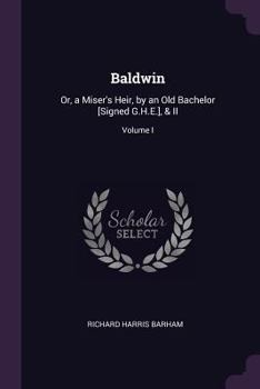Paperback Baldwin: Or, a Miser's Heir, by an Old Bachelor [Signed G.H.E.], & II; Volume I Book