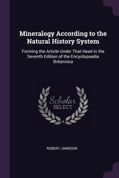 Paperback Mineralogy According to the Natural History System: Forming the Article Under That Head in the Seventh Edition of the Encyclopaedia Britannica Book