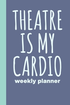 Theatre Is My Cardio: Small and Simple Undated Weekly Planner Agenda for Schedules and Notes with Funny Cover Quote in Blue