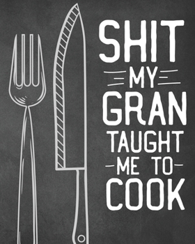 Shit My Gran Taught Me To Cook: Personalized Blank Cookbook and Custom Recipe Journal to Write in Cute Gift for Women Mom Wife: Funny Keepsake Gag Gift