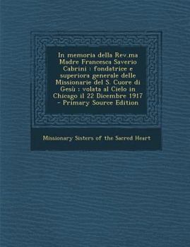 In memoria della Rev.ma Madre Francesca Saverio Cabrini: fondatrice e superiora generale delle Missionarie del S. Cuore di Gesù ; volata al Cielo in Chicago il 22 Dicembre 1917