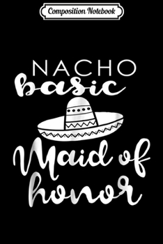 Paperback Composition Notebook: Nacho Basic Maid Of Honor Wedding Funny Mexico Parody Journal/Notebook Blank Lined Ruled 6x9 100 Pages Book