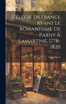 Hardcover L'élégie en France Avant le Romantisme de Parny à Lamartine, 1778-1820 [French] Book