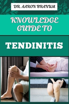 KNOWLEDGE GUIDE TO TENDINITIS: Essential Manual To Effective Treatments, Exercises, And Pain Management For Inflammation And Joint Health