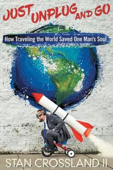 Just Unplug and Go: How Traveling the World Saved One Man's Soul
