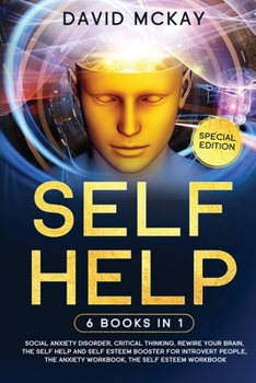 Paperback Self Help: 6 Books in 1: Social Anxiety Disorder, Critical Thinking, Rewire your Brain, The Self Help and Self Esteem Booster for Book