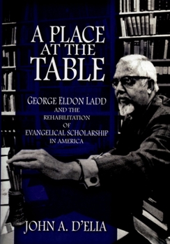 Hardcover A Place at the Table: George Eldon Ladd and the Rehabilitation of Evangelical Scholarship in America Book