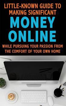 Paperback Little Known Guide to Making Significant Money Online: While Pursuing Your Passion from the Comfort of Home Book