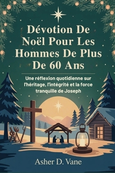 Dévotion De Noël Pour Les Hommes De Plus De 60 Ans: Une réflexion quotidienne sur l'héritage, l'intégrité et la force tranquille de Joseph