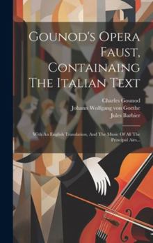 Hardcover Gounod's Opera Faust, Containaing The Italian Text: With An English Translation, And The Music Of All The Principal Airs... [Italian] Book