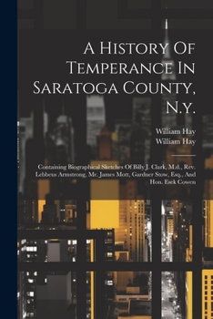 Paperback A History Of Temperance In Saratoga County, N.y.: Containing Biographical Sketches Of Billy J. Clark, M.d., Rev. Lebbeus Armstrong, Mr. James Mott, Ga Book