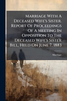 Paperback Marriage With A Deceased Wife's Sister. Report Of Proceedings Of A Meeting In Opposition To The Deceased Wife's Sister Bill, Held On June 7, 1883 Book