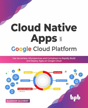 Paperback Cloud Native Apps on Google Cloud Platform: Use Serverless, Microservices and Containers to Rapidly Build and Deploy Apps on Google Cloud Book