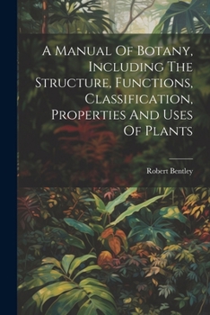 Paperback A Manual Of Botany, Including The Structure, Functions, Classification, Properties And Uses Of Plants Book