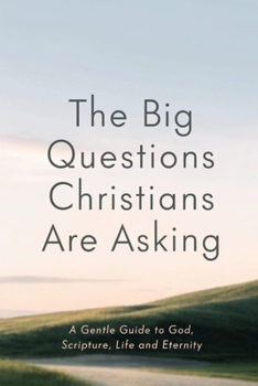 The Big Questions Christians Are Asking: A Gentle Guide to God, Scripture, Life and Eternity (BEGINNING THE WALK)