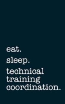 eat. sleep. technical training coordination. - Lined Notebook: Writing Journal