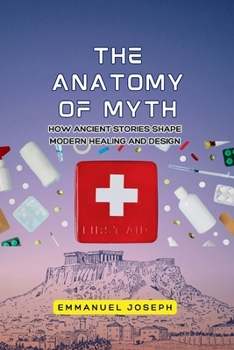 The Anatomy of Myth, How Ancient Stories Shape Modern Healing and Design