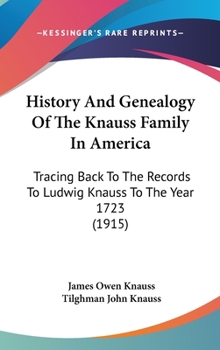 Hardcover History And Genealogy Of The Knauss Family In America: Tracing Back To The Records To Ludwig Knauss To The Year 1723 (1915) Book