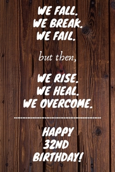 We Fall. We Break. We Fail. But then, We Rise. We Heal. We Overcome. Happy 32nd Birthday: Funny 32ndWe Fall. We Break. We Fail. But then, We Rise. We ... / Diary (6 x 9 - 110 Blank Lined Pages)