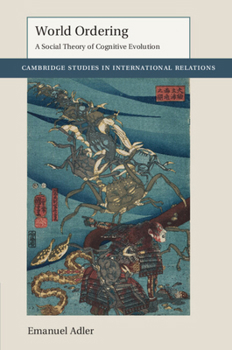 World Ordering: A Social Theory of Cognitive Evolution - Book  of the Cambridge Studies in International Relations