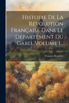 Paperback Histoire De La Révolution Française Dans Le Département Du Gard, Volume 1... [French] Book