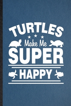 Turtles Make Me Super Happy: Lined Notebook For Green Turtle Owner Vet. Funny Ruled Journal For Exotic Animal Lover. Unique Student Teacher Blank ... Planner Great For Home School Office Writing