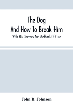 Paperback The Dog; And How To Break Him: With His Diseases And Methods Of Cure Book