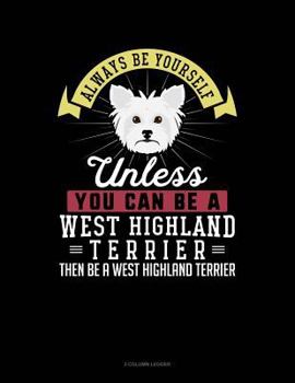Paperback Always Be Yourself Unless You Can Be a West Highland Terrier Then Be a West Highland Terrier: 3 Column Ledger Book