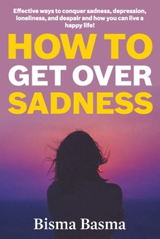 Paperback How to Get Over Sadness: Effective ways to conquer sadness, depression, loneliness, and despair and how you can live a happy life! Book