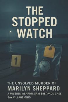 The Stopped Watch: The Unsolved Murder of Marilyn Sheppard, a missing weapon, Sam Sheppard Case, Bay Village Ohio, home bludgeoning, 1954