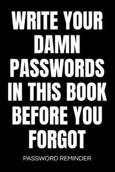 Write Your Damn Passwords in This Book Password Reminder: Password Organizer and Log Book, Remember Passwords. Usernames and Logins for Websites, Password Book : 6x9 Inches, 100 Pages (50 Sheets), Glo