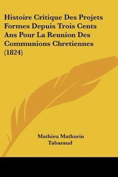 Paperback Histoire Critique Des Projets Formes Depuis Trois Cents Ans Pour La Reunion Des Communions Chretiennes (1824) [French] Book