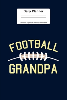 Daily Planner Undated Organizer I Hourly Timesheets: For Football Grandpa Gift I Get Things Done I Schedule, ToDo's,  Appointments I Thought of the ... Goals I Gift For Work, Hobby, Sports, School