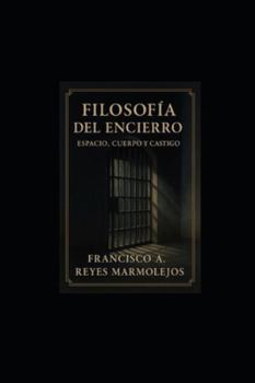 Filosofía del Encierro: Espacio Cuerpo y Castigo.