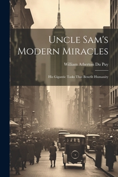 Paperback Uncle Sam's Modern Miracles: His Gigantic Tasks That Benefit Humanity Book