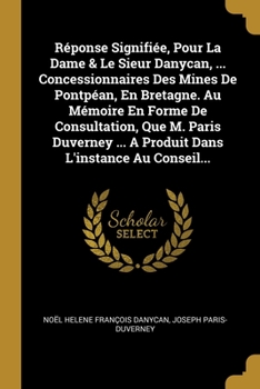 Paperback R?ponse Signifi?e, Pour La Dame & Le Sieur Danycan, ... Concessionnaires Des Mines De Pontp?an, En Bretagne. Au M?moire En Forme De Consultation, Que [French] Book